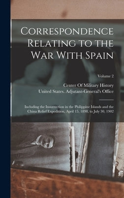 Correspondence Relating to the War With Spain: Including the Insurrection in the Philippine Islands and the China Relief Expedition, April 15, 1898, t by United States Adjutant-General's Off
