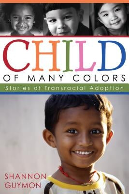 Child of Many Colors: Stories of LDS Transracial Adoption by Guymon, Shannon
