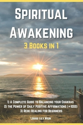 Spiritual Awakening - 3 Books in 1: 1) A Complete Guide to Balancing your Chakras 2) The Power of Daily Positive Affirmations (+1000) 3) Reiki Healing by Lily, Louise Wain