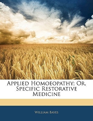 Applied Homoeopathy; Or, Specific Restorative Medicine by Bayes, William