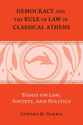 Democracy and the Rule of Law in Classical Athens: Essays on Law, Society, and Politics by Harris, Edward M., Jr.