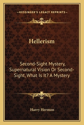 Hellerism: Second-Sight Mystery, Supernatural Vision Or Second-Sight, What Is It? A Mystery by Hermon, Harry