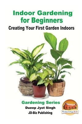 Indoor Gardening for Beginners - Creating Your First Garden Indoors by Davidson, John