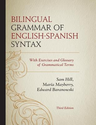 Bilingual Grammar of English-Spanish Syntax: With Exercises and a Glossary of Grammatical Terms, 3rd Edition by Hill, Sam