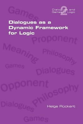 Dialogues as a Dynamic Framework for Logic by Rueckert, Helge