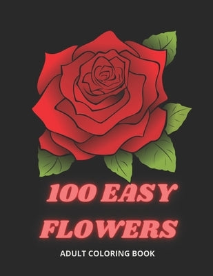 100 Easy Flowers Adult Coloring Book: Beautiful Flowers Coloring Pages with Large Print for Adult Relaxation Perfect Coloring Book for Seniors by Creator's, So