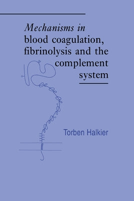 Mechanisms in Blood Coagulation, Fibrinolysis and the Complement System by Halkier, Torben