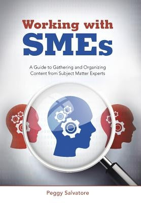 Working with SMEs: A Guide to Gathering and Organizing Content from Subject Matter Experts by Salvatore, Peggy