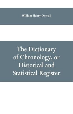 The dictionary of chronology, or historical and statistical register by Henry Overall, William