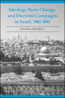 Ideology, Party Change, and Electoral Campaigns in Israel, 1965-2001 by Mendilow, Jonathan
