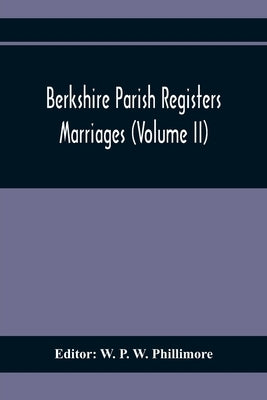Berkshire Parish Registers. Marriages (Volume Ii) by P. W. Phillimore, W.