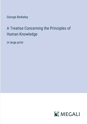 A Treatise Concerning the Principles of Human Knowledge: in large print by Berkeley, George