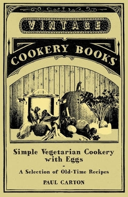 Simple Vegetarian Cookery with Eggs - A Selection of Old-Time Recipes by Carton, Paul