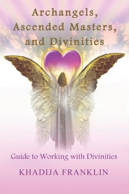 Archangels, Ascended Masters, and Divinities: Guide to Working with Divinities by Franklin, Khadija