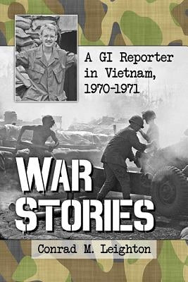 War Stories: A GI Reporter in Vietnam, 1970-1971 by Leighton, Conrad M.