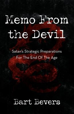 Memo from the Devil: Satan's Strategic Preparations for the End of the Age by Bevers, Bart