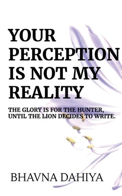 Your Perception Is Not My Reality by Dahiya, Bhavna
