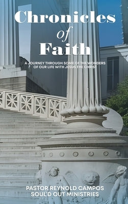 Chronicles of Faith: A Journey Through Some Of The Wonders Of Our Life With Jesus Christ by Campos, Pastor Reynold