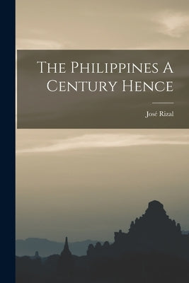 The Philippines A Century Hence by Rizal, José