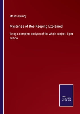 Mysteries of Bee Keeping Explained: Being a complete analysis of the whole subject. Eight edition by Quinby, Moses