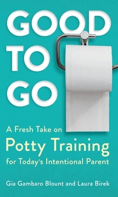 Good to Go: A Fresh Take on Potty Training for Today's Intentional Parent by Blount, Gia Gambaro
