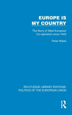 Europe is my Country: The Story of West European Co-operation since 1945 by Wales, Peter