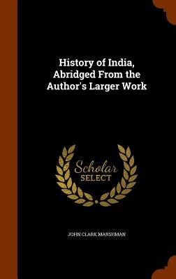 History of India, Abridged From the Author's Larger Work by Marshman, John Clark