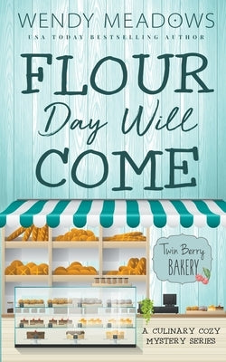 Flour Day will Come: A Culinary Cozy Mystery Series by Meadows, Wendy
