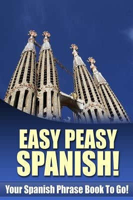 Easy Peasy Spanish! Your Spanish Phrase Book To Go! by Gonzales, Lydia