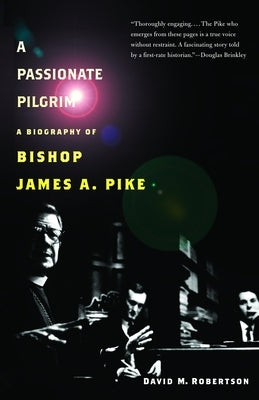 A Passionate Pilgrim: A Biography of Bishop James A. Pike by Robertson, David M.