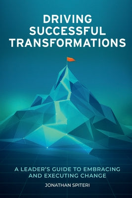 Driving Successful Transformations: A Leader's Guide to Embracing and Executing Change by Spiteri, Jonathan
