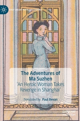 The Adventures of Ma Suzhen: 'An Heroic Woman Takes Revenge in Shanghai' by Bevan, Paul