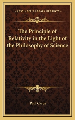The Principle of Relativity in the Light of the Philosophy of Science by Carus, Paul