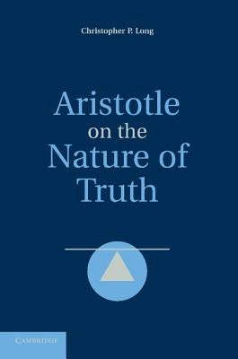 Aristotle on the Nature of Truth by Long, Christopher P.