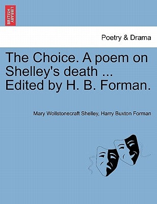 The Choice. a Poem on Shelley's Death ... Edited by H. B. Forman. by Shelley, Mary Wollstonecraft