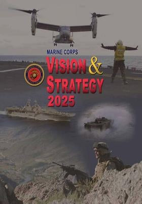 Marine Corps Vision & Strategy 2025 by Navy, Department Of the