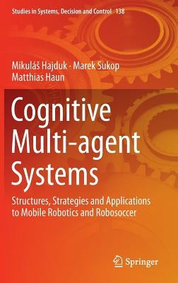 Cognitive Multi-Agent Systems: Structures, Strategies and Applications to Mobile Robotics and Robosoccer by Hajduk, Mikulás