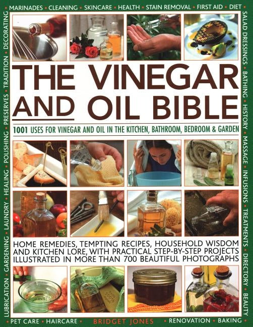 The Vinegar and Oil Bible: 1001 Uses for Vinegar and Oil in the Kitchen, Bathroom, Bedroom and Garden: Home Remedies, Tempting Recipes, Household by Jones, Bridget