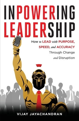 Inpowering Leadership: How to Lead with Purpose, Speed, and Accuracy Through Change and Disruption by Jayachandran, Vijay