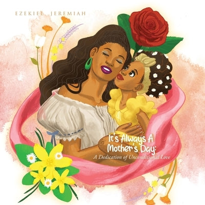 It's Always a Mother's Day: A Dedication of Unconditional Love by Jeremiah, Ezekiel