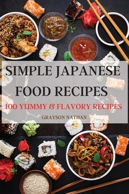 Simple Japanese Food Recipes: 100 Yummy & Flavory Recipes by Grayson Nathan