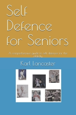 Self Defence for Seniors: A comprehensive guide to self defence for the elderly by Lancaster, Karl