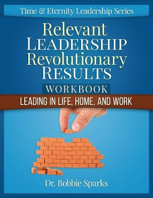 Relevant Leadership Revolutionary Results Workbook: Leading in Life, Home, and Work by Sparks, Bobbie