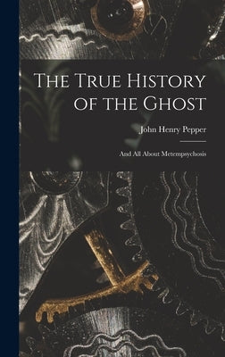 The True History of the Ghost: and All About Metempsychosis by Pepper, John Henry 1821-1900