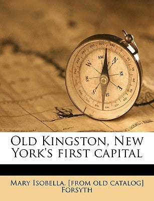 Old Kingston, New York's First Capital by Forsyth, Mary Isabella
