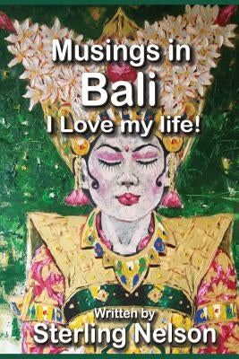Musings in Bali: I love my life! by Nelson, Sterling H.