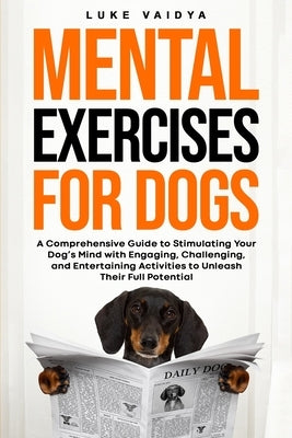 Mental Exercises for Dogs: A Comprehensive Guide to Stimulating Your Dog's Mind with Engaging, Challenging, and Entertaining Activities to Unleas by Vaidya, Luke