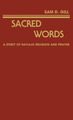 Sacred Words: A Study of Navajo Religion and Prayer by Gill, Sam D.