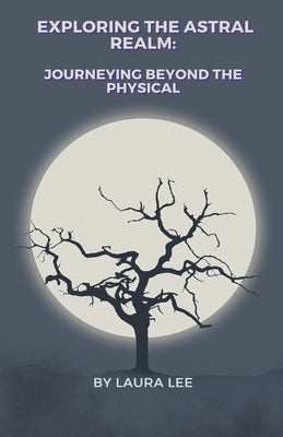 Exploring the Astral Realm: Journeying Beyond the Physical by Lee, Laura
