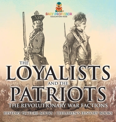 The Loyalists and the Patriots: The Revolutionary War Factions - History Picture Books Children's History Books by Baby Professor